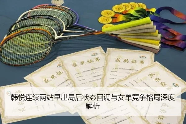 韩悦连续两站早出局后状态回调与女单竞争格局深度解析